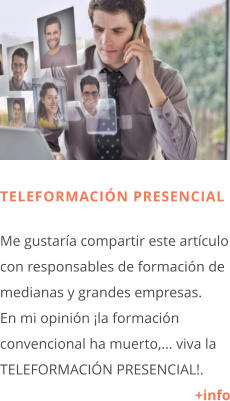 TELEFORMACIÓN PRESENCIAL  Me gustaría compartir este artículo con responsables de formación de medianas y grandes empresas. En mi opinión ¡la formación convencional ha muerto,… viva la TELEFORMACIÓN PRESENCIAL!.  +info